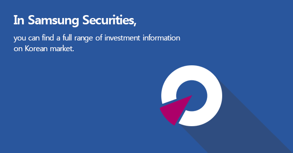 In Samsung Securities,you can find a full range of investment information on Korean market.